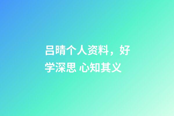 吕晴个人资料，好学深思 心知其义-第1张-观点-玄机派